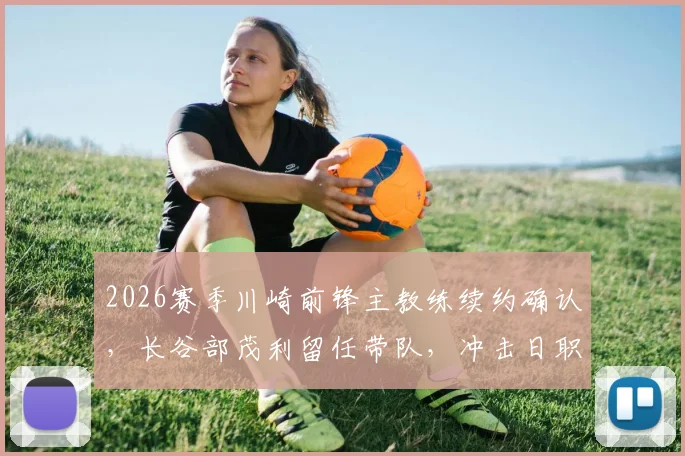 2026赛季川崎前锋主教练续约确认，长谷部茂利留任带队，冲击日职联更高目标