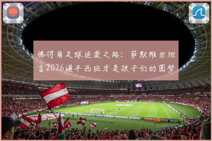 佛得角足球逆袭之路：萨默维尔坦言2026逼平西班牙是孩子们的圆梦之战，亚洲杯、非洲杯黑马启示录