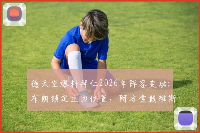 德天空爆料拜仁2026年阵容变动:布朗锁定主力位置,阿方索戴维斯离队条件解析