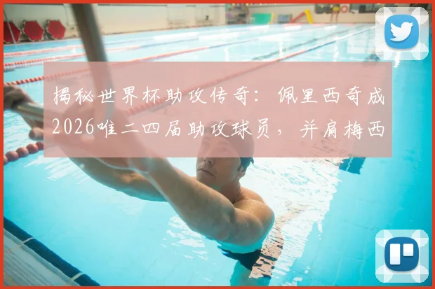 揭秘世界杯助攻传奇：佩里西奇成2026唯二四届助攻球员，并肩梅西，数据详情全解析