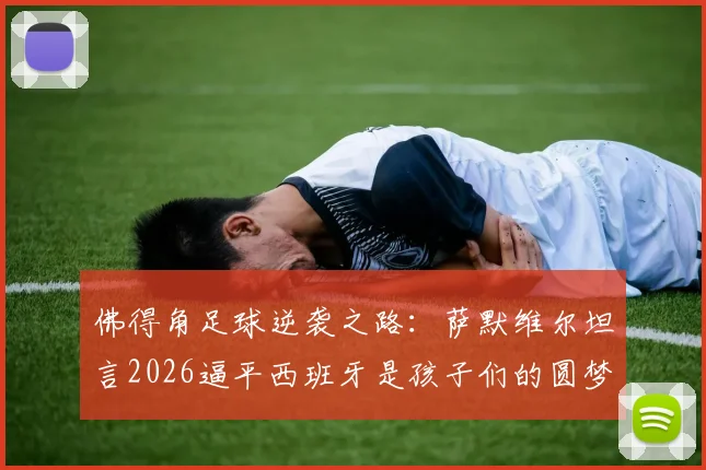佛得角足球逆袭之路:萨默维尔坦言2026逼平西班牙是孩子们的圆梦之战,亚洲杯、非洲杯黑马启示录